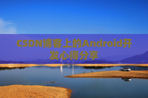 CSDN博客上的Android开发心得分享